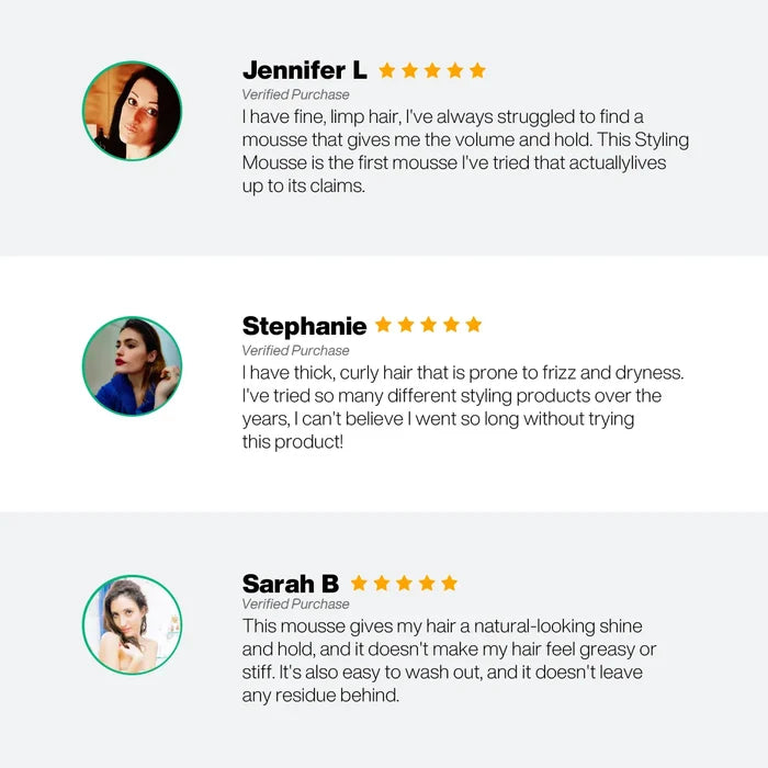 Verified five-star Styling Mousse reviews by Jennifer L, Stephanie and Sarah B: volume, hold, shine, no greasy residue